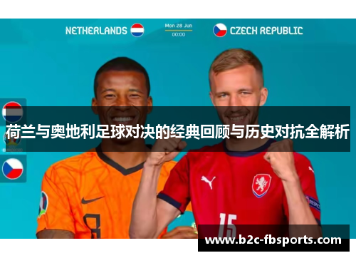 荷兰与奥地利足球对决的经典回顾与历史对抗全解析