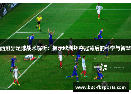 西班牙足球战术解析：揭示欧洲杯夺冠背后的科学与智慧