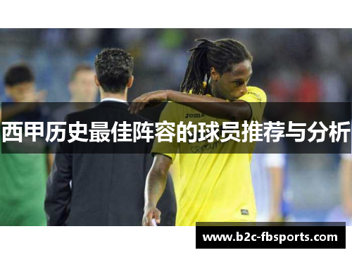 西甲历史最佳阵容的球员推荐与分析