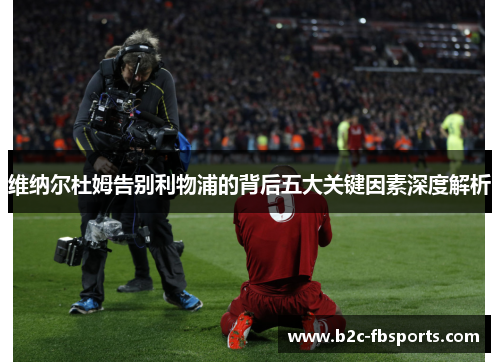 维纳尔杜姆告别利物浦的背后五大关键因素深度解析