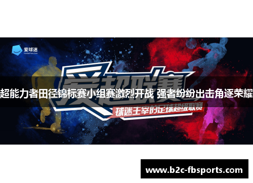 超能力者田径锦标赛小组赛激烈开战 强者纷纷出击角逐荣耀 超能力者田径锦标赛小组赛激烈开战 强者纷纷出击角逐荣耀