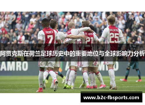 阿贾克斯在荷兰足球历史中的重要地位与全球影响力分析