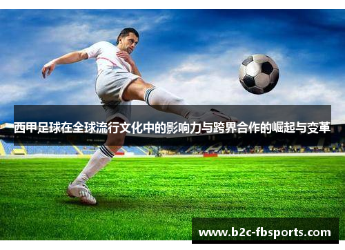 西甲足球在全球流行文化中的影响力与跨界合作的崛起与变革 西甲足球在全球流行文化中的影响力与跨界合作的崛起与变革