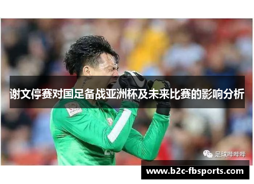 谢文停赛对国足备战亚洲杯及未来比赛的影响分析 谢文停赛对国足备战亚洲杯及未来比赛的影响分析