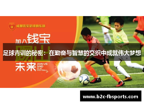 足球青训的秘密:在勤奋与智慧的交织中成就伟大梦想 足球青训的秘密:在勤奋与智慧的交织中成就伟大梦想