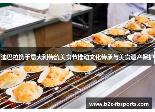 迪巴拉携手意大利传统美食节推动文化传承与美食遗产保护