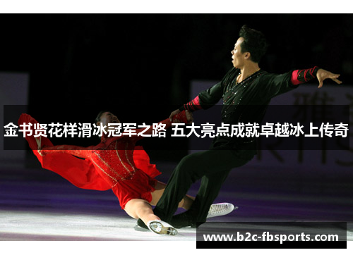 金书贤花样滑冰冠军之路 五大亮点成就卓越冰上传奇