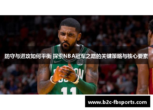 防守与进攻如何平衡 探索NBA冠军之路的关键策略与核心要素 防守与进攻如何平衡 探索NBA冠军之路的关键策略与核心要素