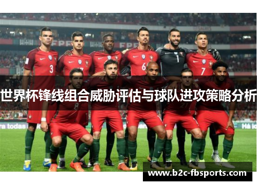世界杯锋线组合威胁评估与球队进攻策略分析 世界杯锋线组合威胁评估与球队进攻策略分析