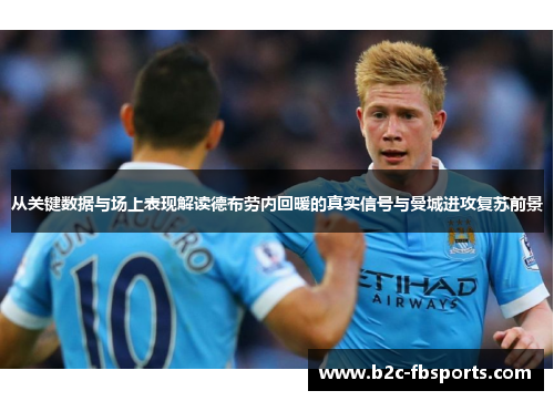 从关键数据与场上表现解读德布劳内回暖的真实信号与曼城进攻复苏前景