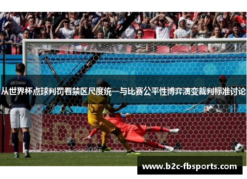 从世界杯点球判罚看禁区尺度统一与比赛公平性博弈演变裁判标准讨论