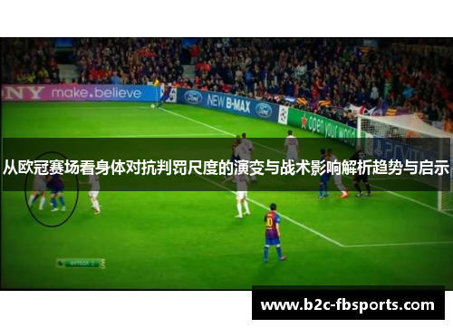 从欧冠赛场看身体对抗判罚尺度的演变与战术影响解析趋势与启示 从欧冠赛场看身体对抗判罚尺度的演变与战术影响解析趋势与启示