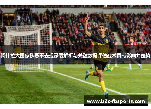 阿什拉夫国家队赛事表现深度解析与关键数据评估战术贡献影响力走势 阿什拉夫国家队赛事表现深度解析与关键数据评估战术贡献影响力走势