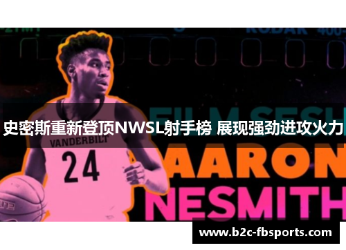 史密斯重新登顶NWSL射手榜 展现强劲进攻火力 史密斯重新登顶NWSL射手榜 展现强劲进攻火力