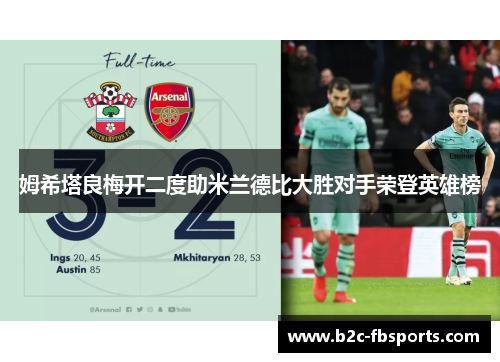 姆希塔良梅开二度助米兰德比大胜对手荣登英雄榜 姆希塔良梅开二度助米兰德比大胜对手荣登英雄榜