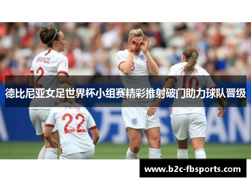 德比尼亚女足世界杯小组赛精彩推射破门助力球队晋级