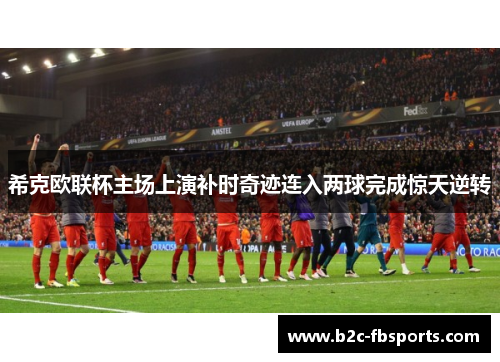 希克欧联杯主场上演补时奇迹连入两球完成惊天逆转 希克欧联杯主场上演补时奇迹连入两球完成惊天逆转