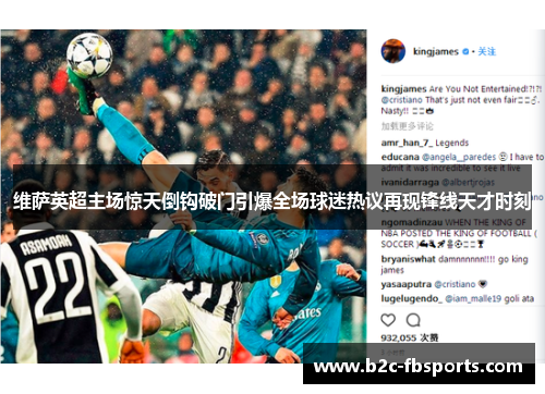 维萨英超主场惊天倒钩破门引爆全场球迷热议再现锋线天才时刻 维萨英超主场惊天倒钩破门引爆全场球迷热议再现锋线天才时刻