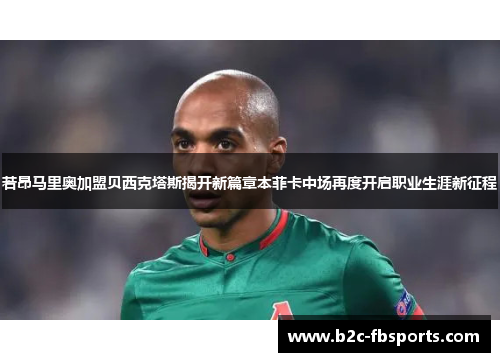 若昂马里奥加盟贝西克塔斯揭开新篇章本菲卡中场再度开启职业生涯新征程 若昂马里奥加盟贝西克塔斯揭开新篇章本菲卡中场再度开启职业生涯新征程