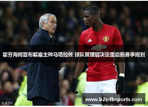 霍芬海姆宣布解雇主帅马塔拉佐 球队管理层决定重启新赛季规划 霍芬海姆宣布解雇主帅马塔拉佐 球队管理层决定重启新赛季规划