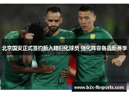北京国安正式签约新入籍归化球员 强化阵容备战新赛季