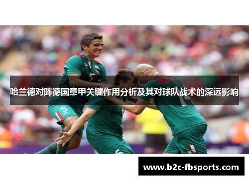 哈兰德对阵德国意甲关键作用分析及其对球队战术的深远影响 哈兰德对阵德国意甲关键作用分析及其对球队战术的深远影响